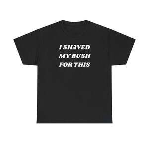 I Shaved My Bush For This Adult Humor Meme Graphic T-Shirt